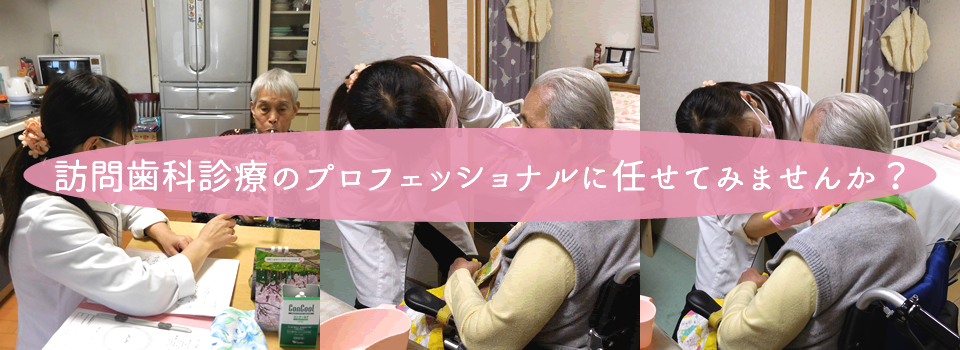 訪問歯科診療のプロフェッショナルに任せてみませんか？